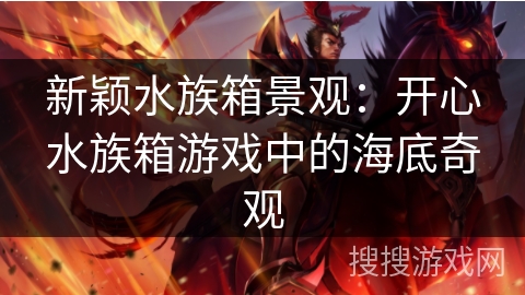 新颖水族箱景观：开心水族箱游戏中的海底奇观