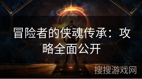 冒险者的侠魂传承：攻略全面公开