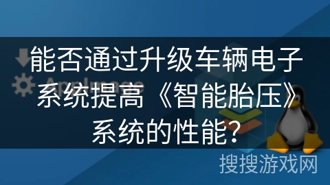 能否通过升级车辆电子系统提高《智能胎压》系统的性能？
