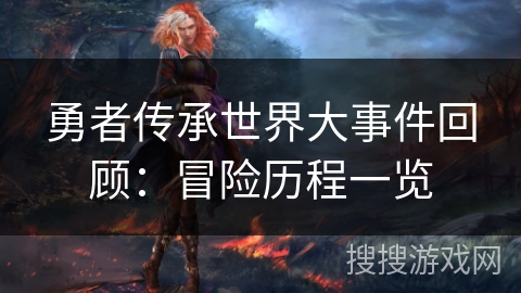 勇者传承世界大事件回顾：冒险历程一览