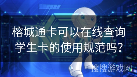 榕城通卡可以在线查询学生卡的使用规范吗？