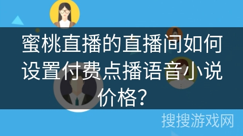 蜜桃直播的直播间如何设置付费点播语音小说价格？