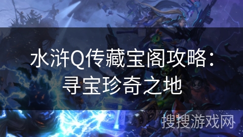 水浒Q传藏宝阁攻略：寻宝珍奇之地