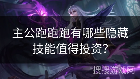 主公跑跑跑有哪些隐藏技能值得投资？