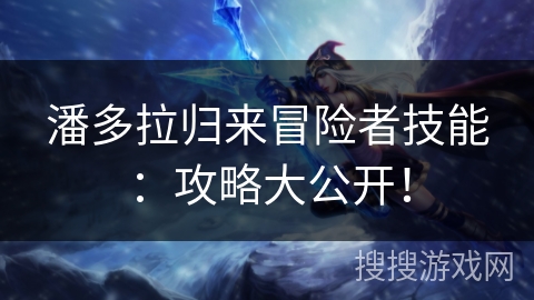 潘多拉归来冒险者技能：攻略大公开！