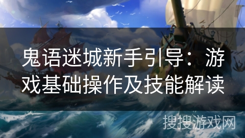 鬼语迷城新手引导:游戏基础操作及技能解读 鬼语迷城新手引导:游戏基础操作及技能解读
