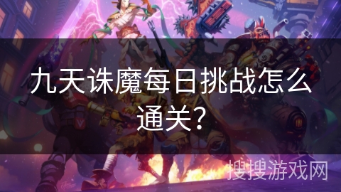 九天诛魔每日挑战怎么通关？