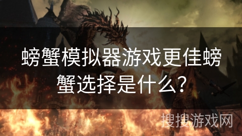 螃蟹模拟器游戏更佳螃蟹选择是什么？