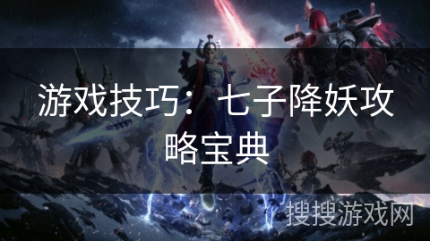 游戏技巧：七子降妖攻略宝典