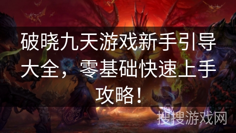 破晓九天游戏新手引导大全，零基础快速上手攻略！