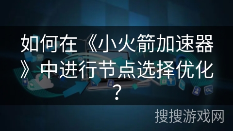 如何在《小火箭加速器》中进行节点选择优化？