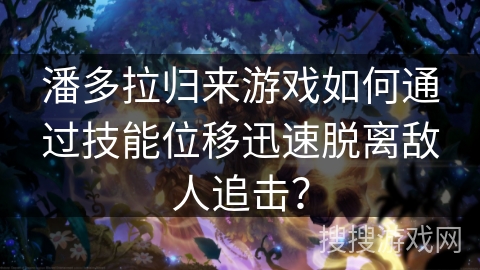 潘多拉归来游戏如何通过技能位移迅速脱离敌人追击？