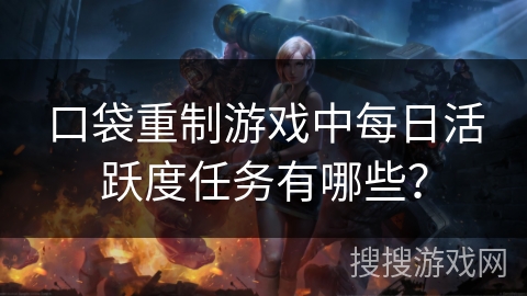 口袋重制游戏中每日活跃度任务有哪些？