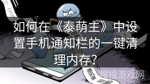 如何在《泰萌主》中设置手机通知栏的一键清理内存? 如何在《泰萌主》中设置手机通知栏的一键清理内存?