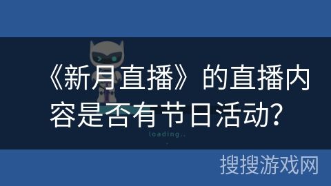 《新月直播》的直播内容是否有节日活动? 《新月直播》的直播内容是否有节日活动?