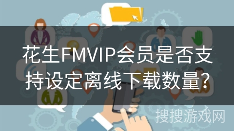 花生FMVIP会员是否支持设定离线下载数量? 花生FMVIP会员是否支持设定离线下载数量?
