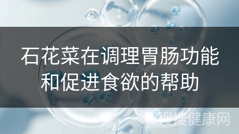 石花菜在调理胃肠功能和促进食欲的帮助