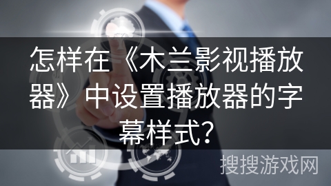 怎样在《木兰影视播放器》中设置播放器的字幕样式? 怎样在《木兰影视播放器》中设置播放器的字幕样式?