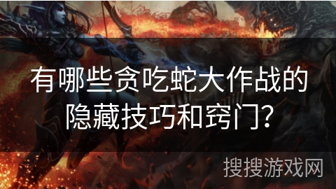 有哪些贪吃蛇大作战的隐藏技巧和窍门? 有哪些贪吃蛇大作战的隐藏技巧和窍门?