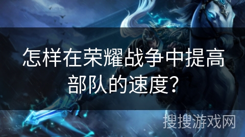 怎样在荣耀战争中提高部队的速度? 怎样在荣耀战争中提高部队的速度?