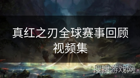 真红之刃全球赛事回顾视频集 真红之刃全球赛事回顾视频集