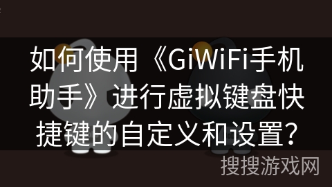 如何使用《GiWiFi手机助手》进行虚拟键盘快捷键的自定义和设置？