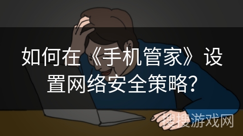 如何在《手机管家》设置网络安全策略? 如何在《手机管家》设置网络安全策略?