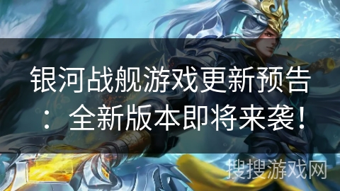 银河战舰游戏更新预告:全新版本即将来袭! 银河战舰游戏更新预告:全新版本即将来袭!