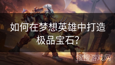 如何在梦想英雄中打造极品宝石?