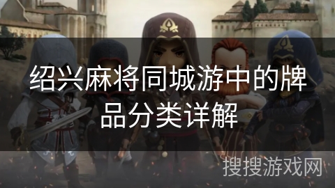 绍兴麻将同城游中的牌品分类详解 绍兴麻将同城游中的牌品分类详解