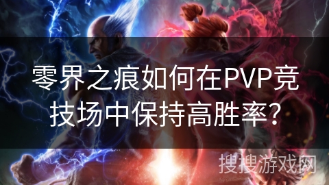 零界之痕如何在PVP竞技场中保持高胜率?