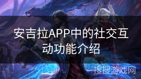 安吉拉APP中的社交互动功能介绍 安吉拉APP中的社交互动功能介绍