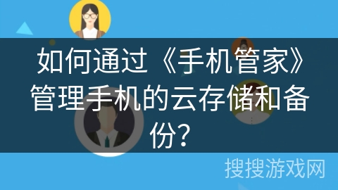 如何通过《手机管家》管理手机的云存储和备份? 如何通过《手机管家》管理手机的云存储和备份?