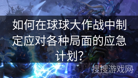 如何在球球大作战中制定应对各种局面的应急计划?