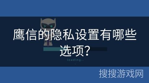 鹰信的隐私设置有哪些选项? 鹰信的隐私设置有哪些选项?