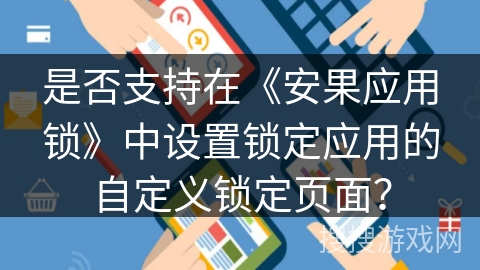 是否支持在《安果应用锁》中设置锁定应用的自定义锁定页面? 是否支持在《安果应用锁》中设置锁定应用的自定义锁定页面?