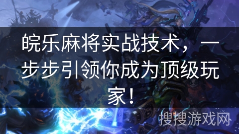 皖乐麻将实战技术,一步步引领你成为顶级玩家! 皖乐麻将实战技术,一步步引领你成为顶级玩家!