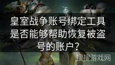 皇室战争账号绑定工具是否能够帮助恢复被盗号的账户? 皇室战争账号绑定工具是否能够帮助恢复被盗号的账户?