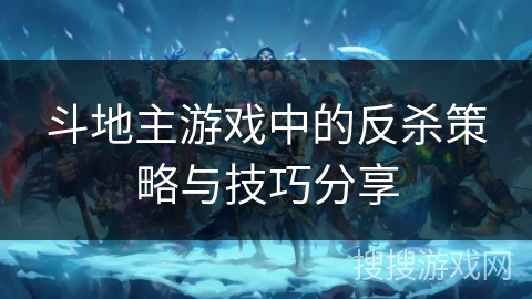 斗地主游戏中的反杀策略与技巧分享 斗地主游戏中的反杀策略与技巧分享