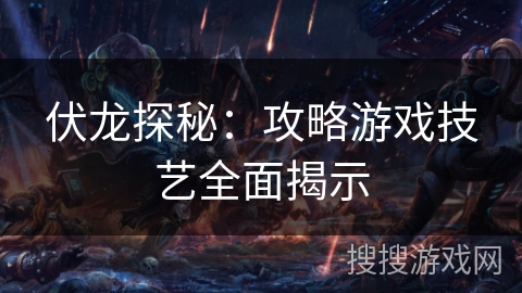 伏龙探秘：攻略游戏技艺全面揭示