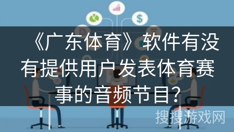 《广东体育》软件有没有提供用户发表体育赛事的音频节目? 《广东体育》软件有没有提供用户发表体育赛事的音频节目?