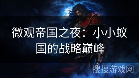 微观帝国之夜:小小蚁国的战略巅峰 微观帝国之夜:小小蚁国的战略巅峰