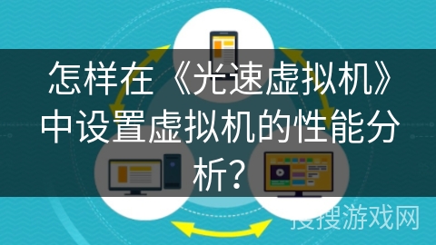 怎样在《光速虚拟机》中设置虚拟机的性能分析? 怎样在《光速虚拟机》中设置虚拟机的性能分析?