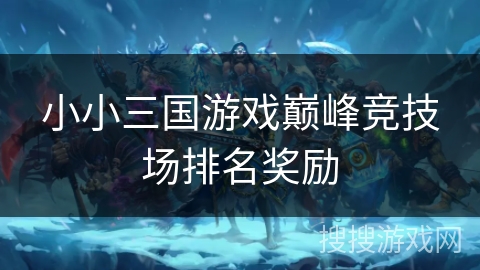 小小三国游戏巅峰竞技场排名奖励