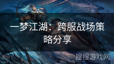 一梦江湖：跨服战场策略分享