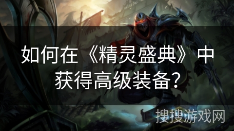 如何在《精灵盛典》中获得高级装备? 如何在《精灵盛典》中获得高级装备?
