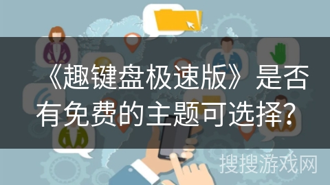 《趣键盘极速版》是否有免费的主题可选择? 《趣键盘极速版》是否有免费的主题可选择?