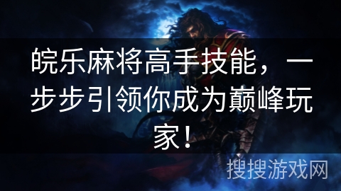 皖乐麻将高手技能，一步步引领你成为巅峰玩家！