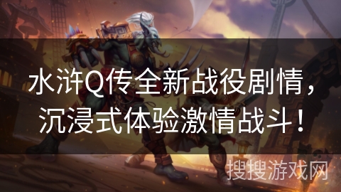 水浒Q传全新战役剧情，沉浸式体验激情战斗！