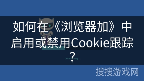 如何在《浏览器加》中启用或禁用Cookie跟踪？